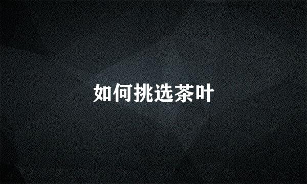 如何挑选茶叶