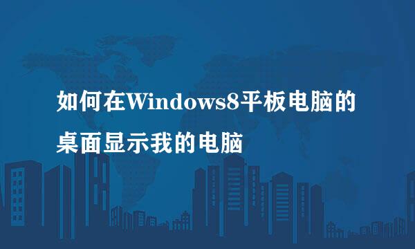 如何在Windows8平板电脑的桌面显示我的电脑