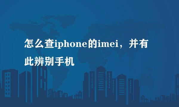 怎么查iphone的imei，并有此辨别手机