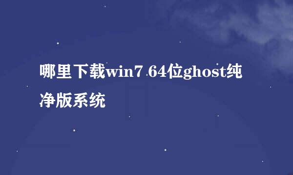 哪里下载win7 64位ghost纯净版系统