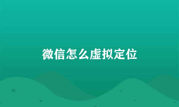 微信怎么虚拟定位