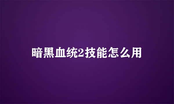 暗黑血统2技能怎么用