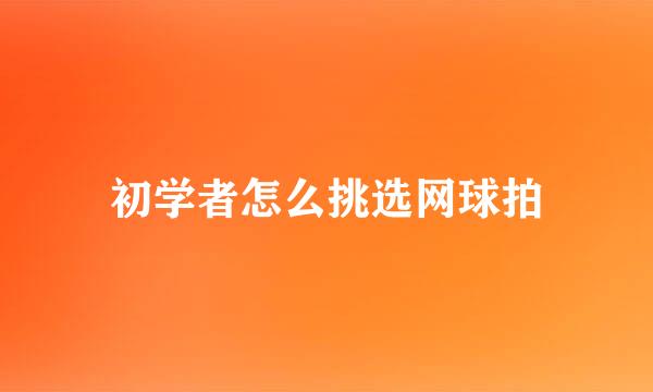 初学者怎么挑选网球拍