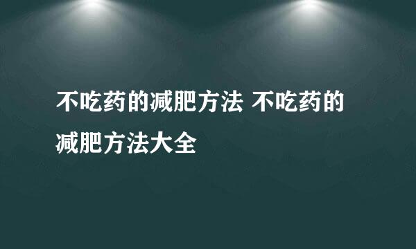 不吃药的减肥方法 不吃药的减肥方法大全