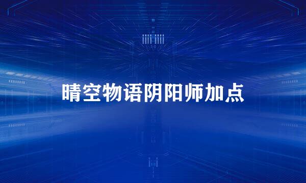 晴空物语阴阳师加点