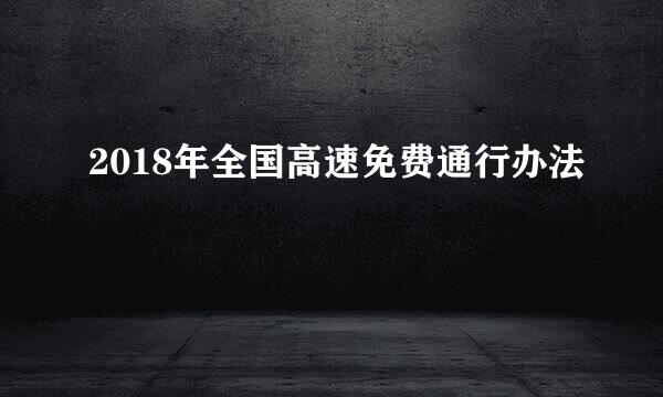 2018年全国高速免费通行办法