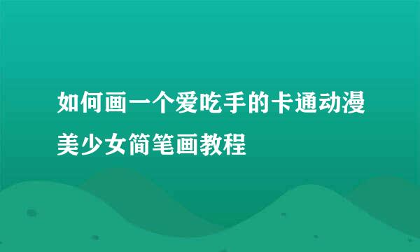 如何画一个爱吃手的卡通动漫美少女简笔画教程