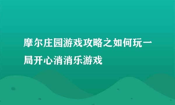 摩尔庄园游戏攻略之如何玩一局开心消消乐游戏
