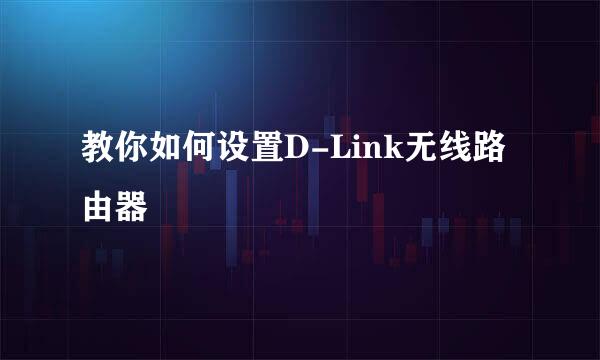 教你如何设置D-Link无线路由器