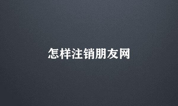 怎样注销朋友网
