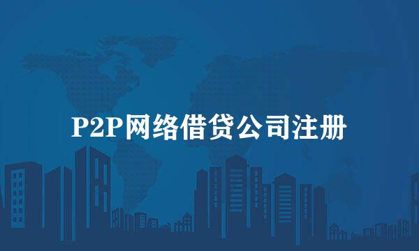 P2P网络借贷公司注册