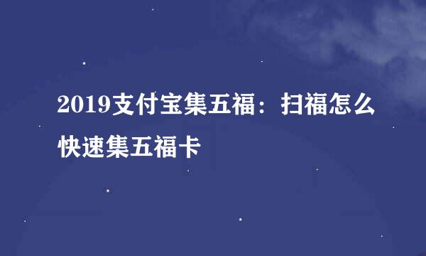 2019支付宝集五福：扫福怎么快速集五福卡