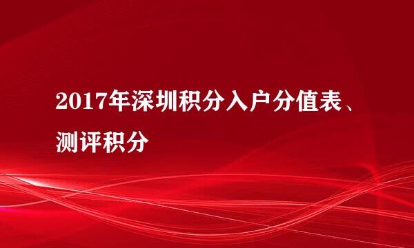 2017年深圳积分入户分值表、测评积分