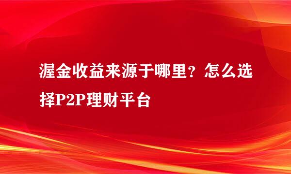 渥金收益来源于哪里？怎么选择P2P理财平台