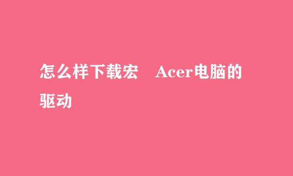 怎么样下载宏碁Acer电脑的驱动