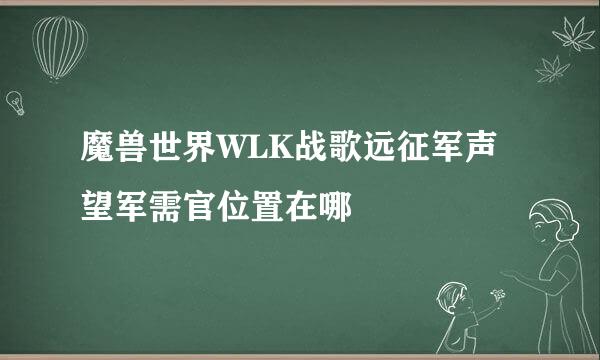 魔兽世界WLK战歌远征军声望军需官位置在哪