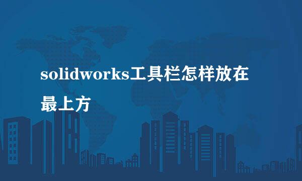 solidworks工具栏怎样放在最上方