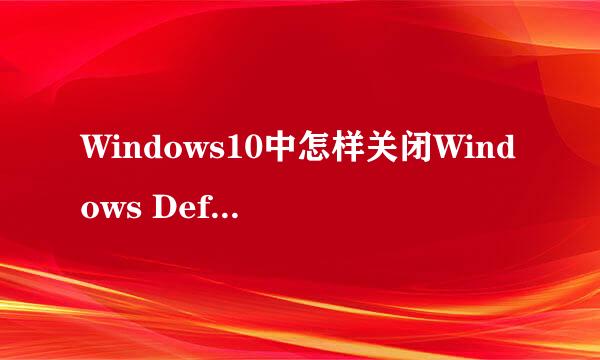Windows10中怎样关闭Windows Defender