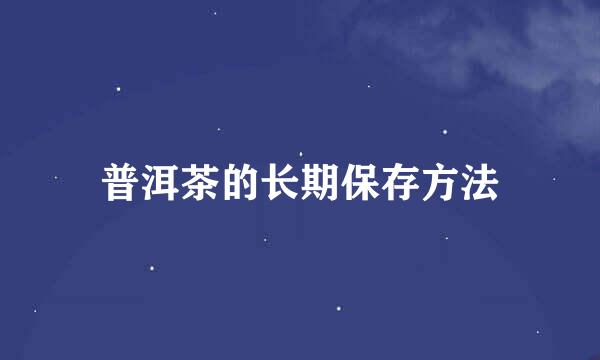 普洱茶的长期保存方法