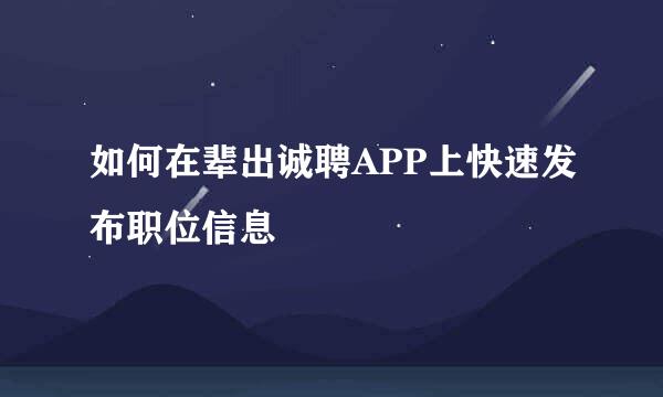 如何在辈出诚聘APP上快速发布职位信息