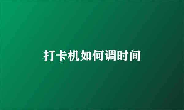 打卡机如何调时间