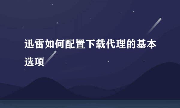迅雷如何配置下载代理的基本选项