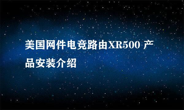 美国网件电竞路由XR500 产品安装介绍