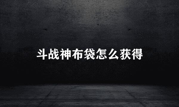 斗战神布袋怎么获得