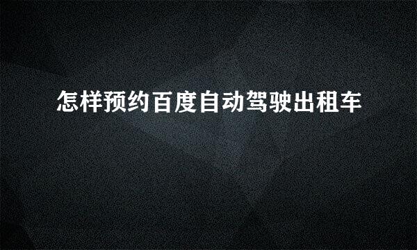 怎样预约百度自动驾驶出租车