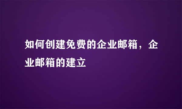 如何创建免费的企业邮箱，企业邮箱的建立