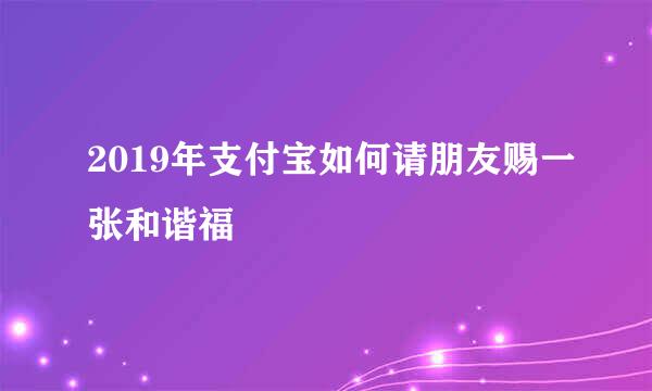 2019年支付宝如何请朋友赐一张和谐福