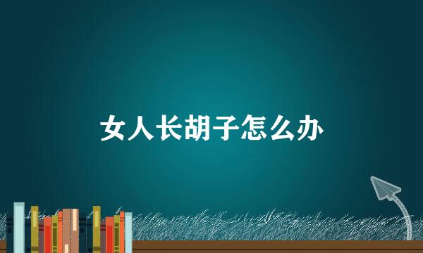 女人长胡子怎么办