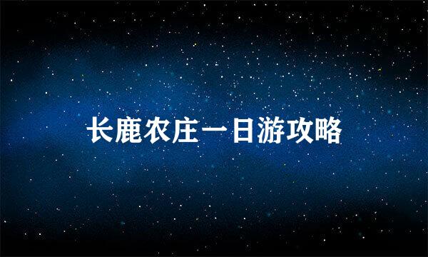 长鹿农庄一日游攻略