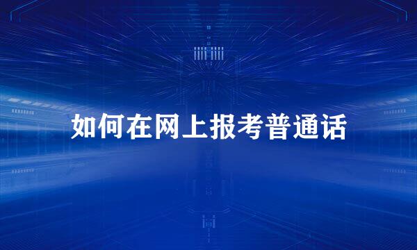 如何在网上报考普通话