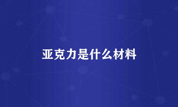 亚克力是什么材料