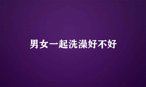 男女一起洗澡好不好