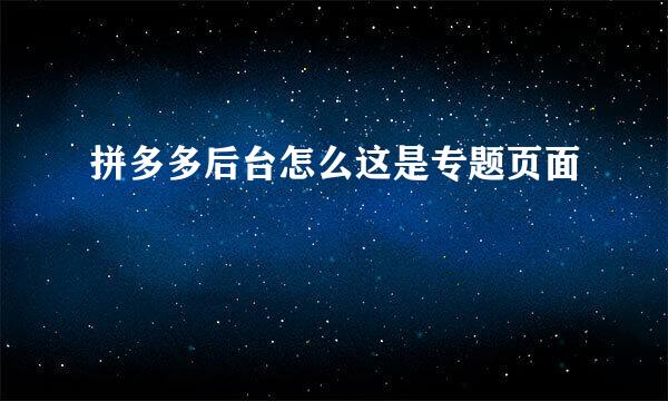 拼多多后台怎么这是专题页面