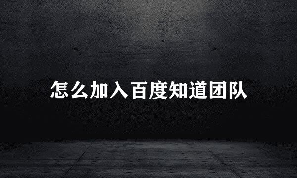 怎么加入百度知道团队