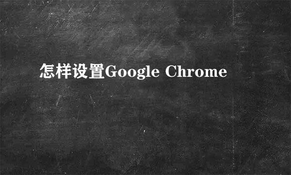 怎样设置Google Chrome