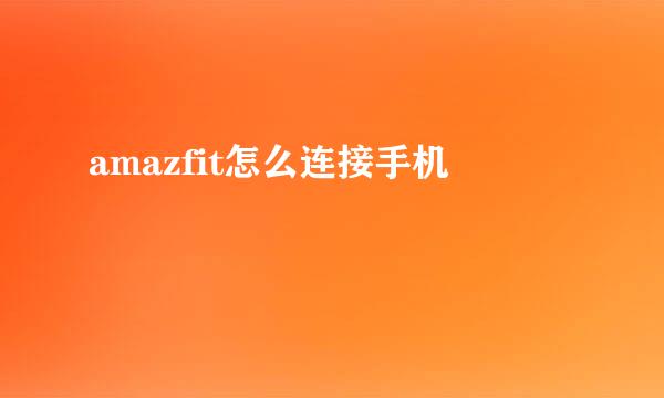 amazfit怎么连接手机
