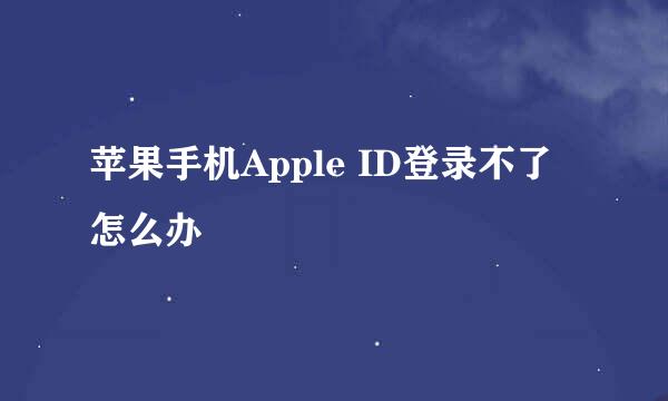 苹果手机Apple ID登录不了怎么办