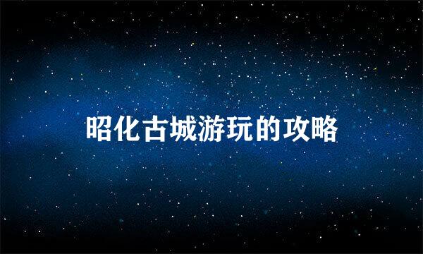 昭化古城游玩的攻略