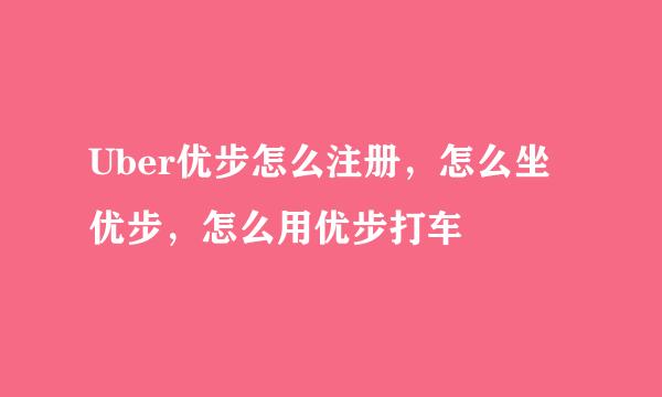 Uber优步怎么注册，怎么坐优步，怎么用优步打车