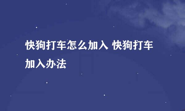 快狗打车怎么加入 快狗打车加入办法