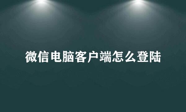 微信电脑客户端怎么登陆