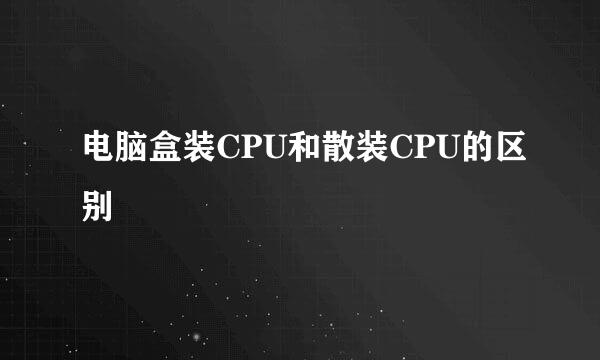 电脑盒装CPU和散装CPU的区别
