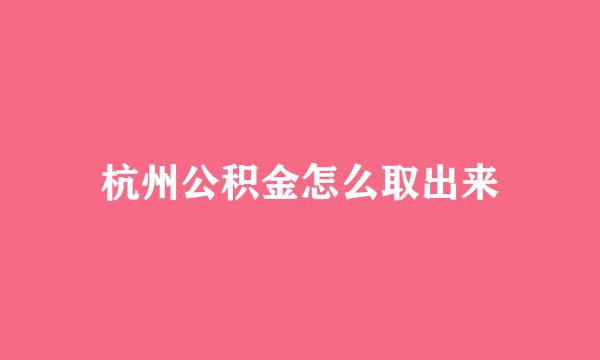 杭州公积金怎么取出来