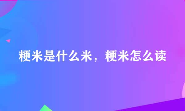 粳米是什么米，粳米怎么读