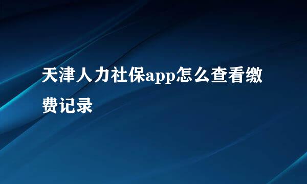 天津人力社保app怎么查看缴费记录