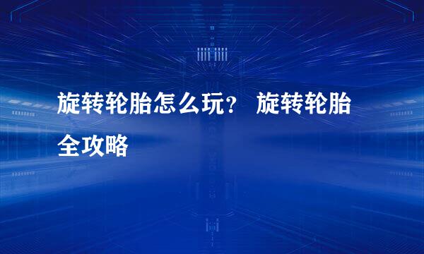 旋转轮胎怎么玩？ 旋转轮胎全攻略